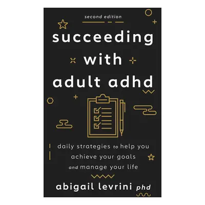 "Succeeding with Adult ADHD: Daily Strategies to Help You Achieve Your Goals and Manage Your Lif