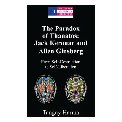 "The Paradox of Thanatos: Jack Kerouac and Allen Ginsberg; From Self-Destruction to Self-Liberat