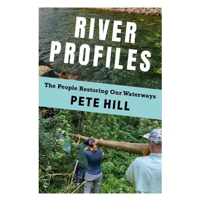 "River Profiles: The People Restoring Our Waterways" - "" ("Hill Pete")