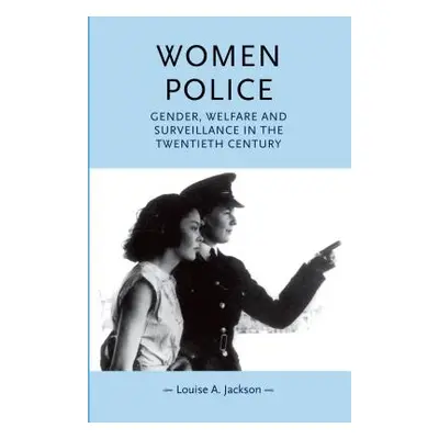 "Women Police: Gender, Welfare and Surveillance in the Twentieth Century" - "" ("Jackson Louise"