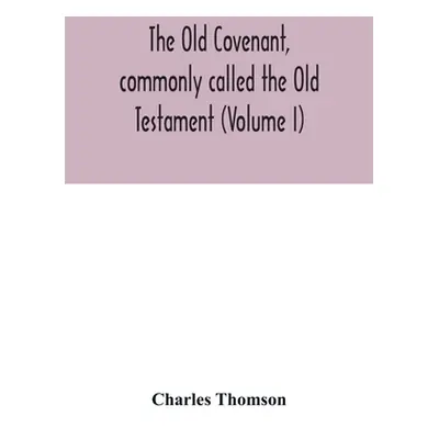 "The Old Covenant, commonly called the Old Testament (Volume I)" - "" ("Thomson Charles")