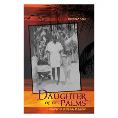 "Daughter of the Palms: Growing Up in the South Sudan" - "" ("Adair Kathleen")