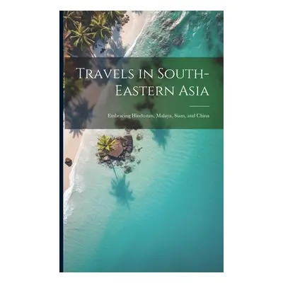 "Travels in South-Eastern Asia: Embracing Hindustan, Malaya, Siam, and China" - "" ("Anonymous")