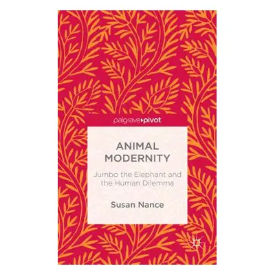 "Animal Modernity: Jumbo the Elephant and the Human Dilemma" - "" ("Nance Susan")