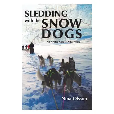 "Sledding with the Snow Dogs: An Arctic Circle Adventure" - "" ("Olsson Nina")