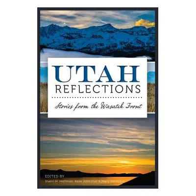 "Utah Reflections: Stories from the Wasatch Front" - "" ("Johnstun Kase")