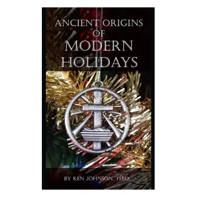 "Ancient Origins of Modern Holidays" - "" ("Johnson Ken")