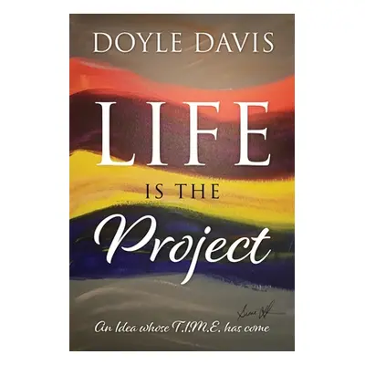 "Life Is The Project: An Idea whose T.I.M.E. has come" - "" ("Davis Doyle")