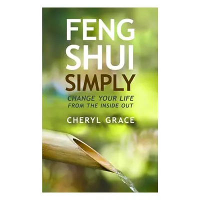 "Feng Shui Simply: Change Your Life from the Inside Out" - "" ("Grace Cheryl")