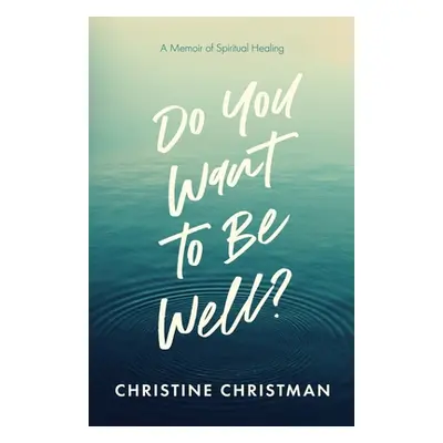 "Do You Want to Be Well? A Memoir of Spiritual Healing" - "" ("Christman Christine")