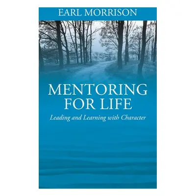 "Mentoring for Life: Leading and Learning with Character" - "" ("Morrison Earl")