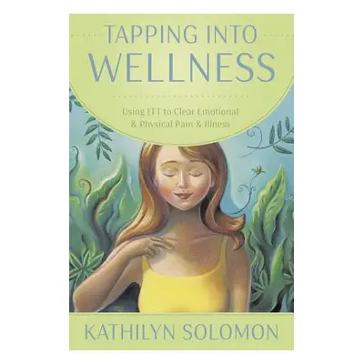 "Tapping Into Wellness: Using EFT to Clear Emotional & Physical Pain & Illness" - "" ("Solomon K