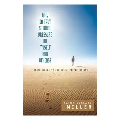 "Why Do I Put So Much Pressure on Myself and Others?" - "" ("Miller Kathy Collard")