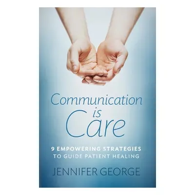 "Communication is Care: 9 Empowering Strategies to Guide Patient Healing" - "" ("George Jennifer