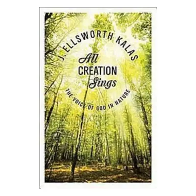 "All Creation Sings: The Voice of God in Nature" - "" ("Kalas J. Ellsworth")