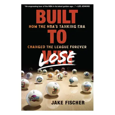 "Built to Lose: How the Nba's Tanking Era Changed the League Forever" - "" ("Fischer Jake")