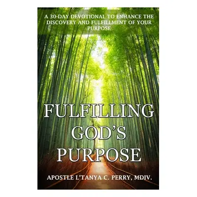 "Fulfilling God's Purpose: A 30-Day Devotional to Enhance the Discovery and Fulfillment of Your 