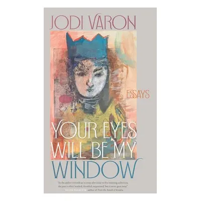 "Your Eyes Will Be My Window: Essays" - "" ("Varon Jodi")