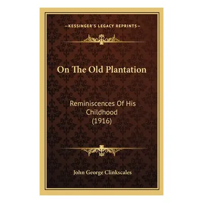 "On The Old Plantation: Reminiscences Of His Childhood (1916)" - "" ("Clinkscales John George")