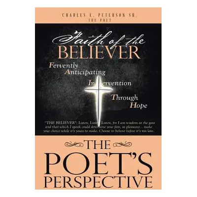 "The Poet's Perspective: Faith Of The Believer" - "" ("Peterson the Poet Charles E. Sr.")