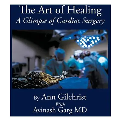 "The Art of Healing: A Glimpse of Cardiac Surgery" - "" ("Gilchrist Ann")