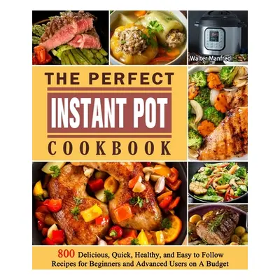 "The Perfect Instant Pot Cookbook: 800 Delicious, Quick, Healthy, and Easy to Follow Recipes for