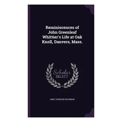 "Reminiscences of John Greenleaf Whittier's Life at Oak Knoll, Danvers, Mass." - "" ("Woodman Ab