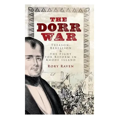 "The Dorr War: Treason, Rebellion & the Fight for Reform in Rhode Island" - "" ("Raven Rory")