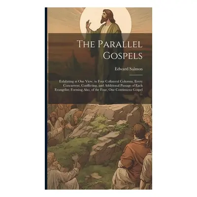 "The Parallel Gospels: Exhibiting at one View, in Four Collateral Columns, Every Concurrent, Con