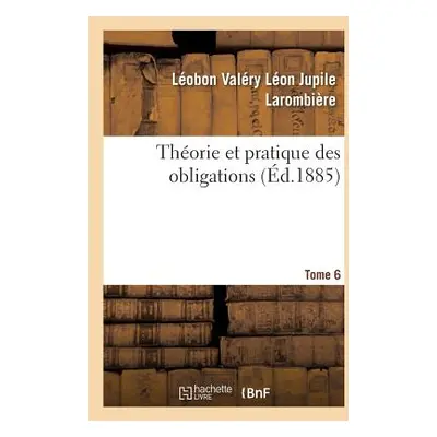 "Thorie Et Pratique Des Obligations. Tome 6: Ou Commentaire Des Titres III Et IV, Livre III Du C