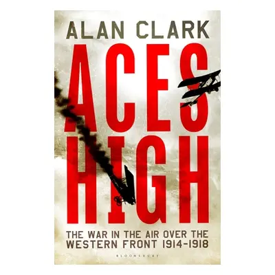 "Aces High: The War in the Air over the Western Front 1914-18" - "" ("Clark Alan")