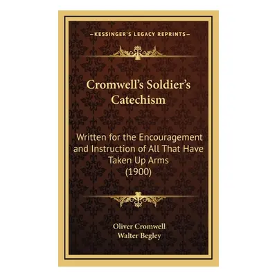 "Cromwell's Soldier's Catechism: Written for the Encouragement and Instruction of All That Have 