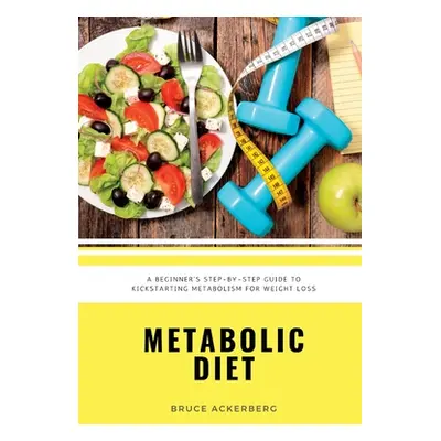 "Metabolic Diet: A Beginner's Step-by-Step Guide To Kickstarting Metabolism For Weight Loss: Inc