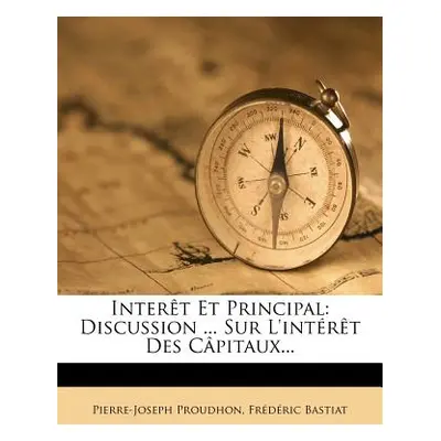 "Interet Et Principal: Discussion ... Sur L'Interet Des Capitaux..." - "" ("Proudhon Pierre-Jose