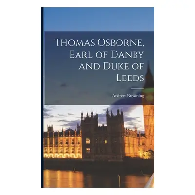 "Thomas Osborne, Earl of Danby and Duke of Leeds" - "" ("Browning Andrew")