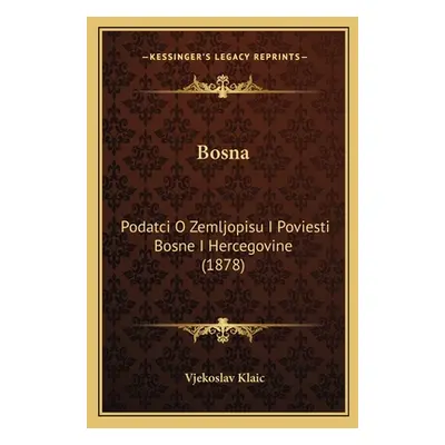 "Bosna: Podatci O Zemljopisu I Poviesti Bosne I Hercegovine (1878)" - "" ("Klaic Vjekoslav")