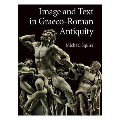 "Image and Text in Graeco-Roman Antiquity" - "" ("Squire Michael")