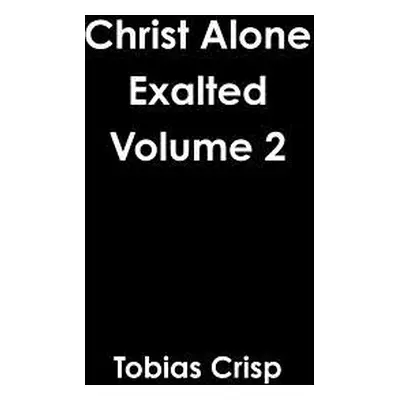 "Christ Alone Exalted Volume 2" - "" ("Crisp Tobias")