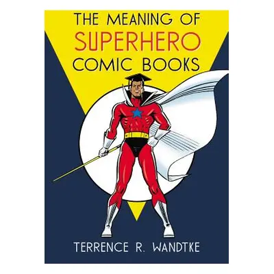 "The Meaning of Superhero Comic Books" - "" ("Wandtke Terrence R.")