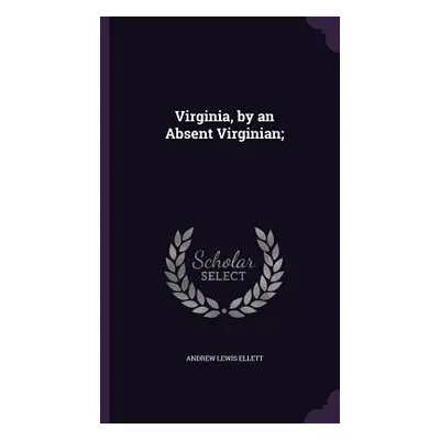 "Virginia, by an Absent Virginian;" - "" ("Ellett Andrew Lewis")