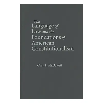 "The Language of Law and the Foundations of American Constitutionalism" - "" ("McDowell Gary L."