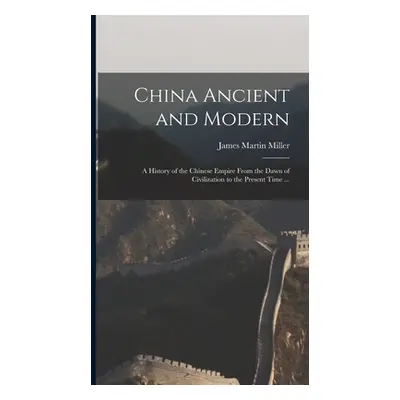 "China Ancient and Modern: a History of the Chinese Empire From the Dawn of Civilization to the 