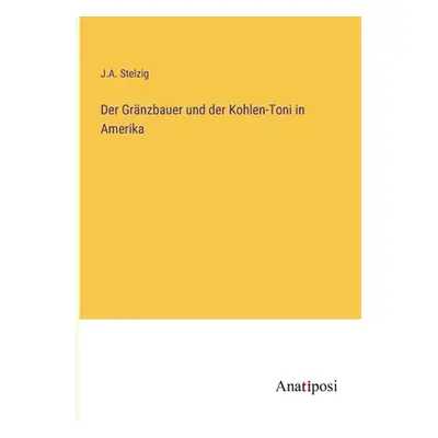 "Der Grnzbauer und der Kohlen-Toni in Amerika" - "" ("Stelzig J. a.")