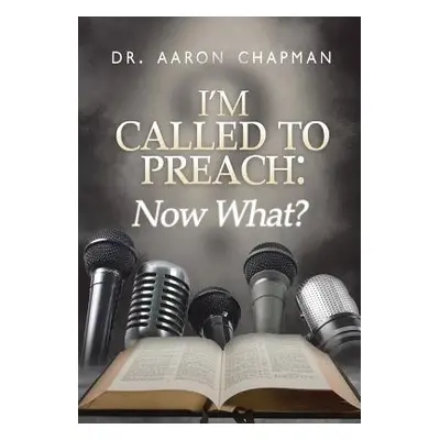 "I'm Called to Preach Now What!: A User Guide to Effective Preaching" - "" ("Chapman Aaron")