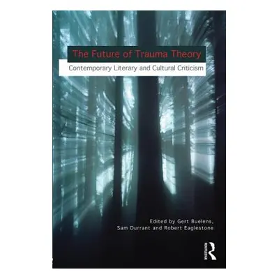 "The Future of Trauma Theory: Contemporary Literary and Cultural Criticism" - "" ("Buelens Gert"