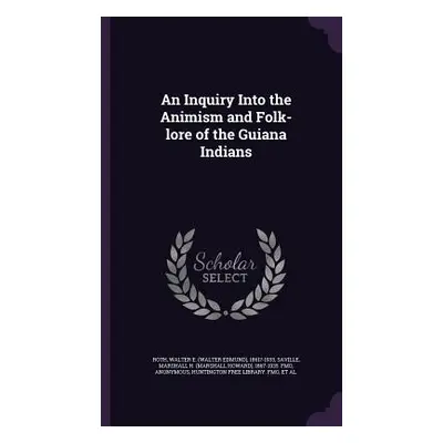 "An Inquiry Into the Animism and Folk-lore of the Guiana Indians" - "" ("Roth Walter E. 1861?-19