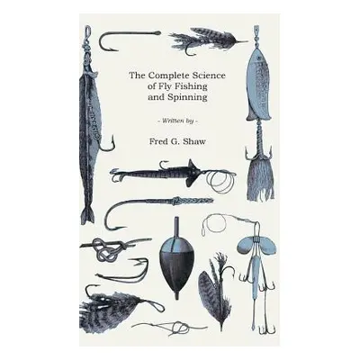 "The Complete Science of Fly Fishing and Spinning" - "" ("Shaw Frederick George")