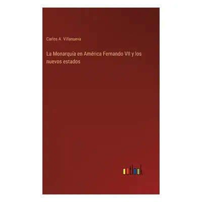 "La Monarqua en Amrica Fernando VII y los nuevos estados" - "" ("Villanueva Carlos a.")