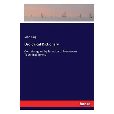 "Urological Dictionary: Containing an Explanation of Numerous Technical Terms" - "" ("King John"