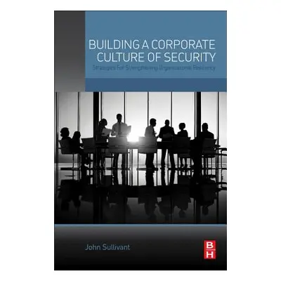 "Building a Corporate Culture of Security: Strategies for Strengthening Organizational Resilienc